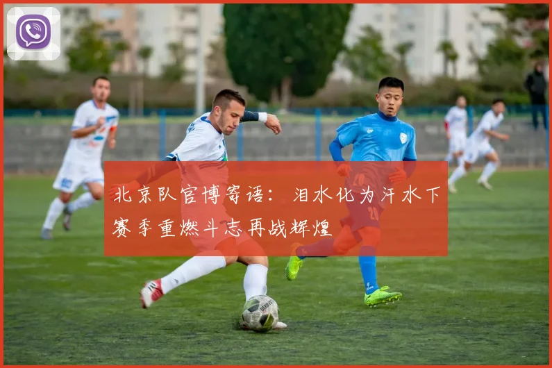 北京队官博寄语：泪水化为汗水下赛季重燃斗志再战辉煌