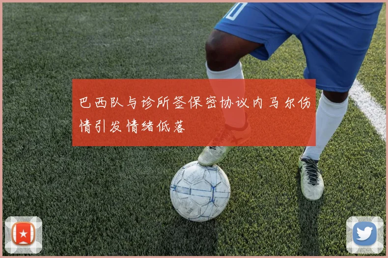 巴西队与诊所签保密协议内马尔伤情引发情绪低落