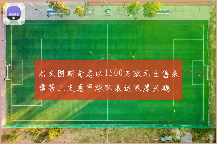 尤文图斯考虑以1500万欧元出售米雷蒂三支意甲球队表达浓厚兴趣