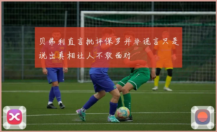 贝弗利直言批评保罗并非谎言只是说出真相让人不敢面对