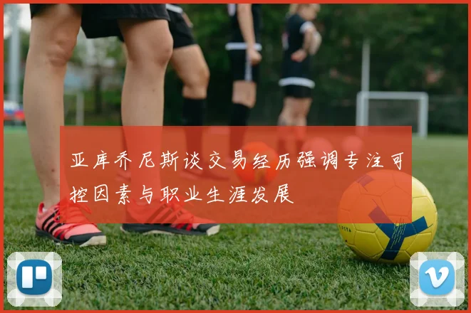 亚库乔尼斯谈交易经历强调专注可控因素与职业生涯发展