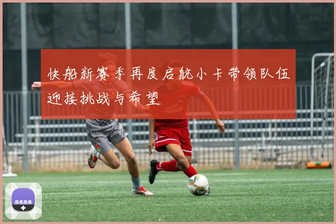 快船新赛季再度启航小卡带领队伍迎接挑战与希望