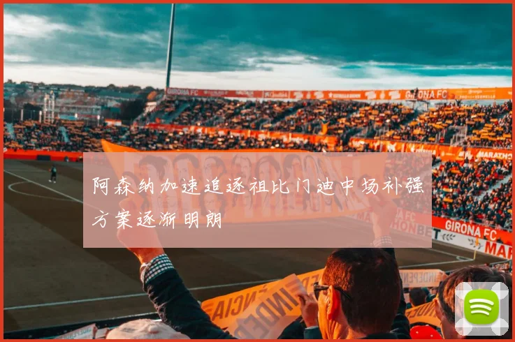 阿森纳加速追逐祖比门迪中场补强方案逐渐明朗