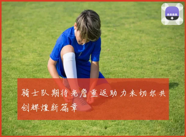 骑士队期待老詹重返助力米切尔共创辉煌新篇章
