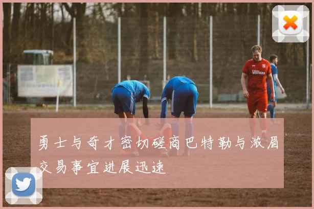 勇士与奇才密切磋商巴特勒与浓眉交易事宜进展迅速