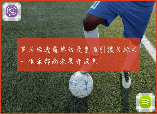 罗马诺透露恩佐是皇马引援目标之一俱乐部尚未展开谈判