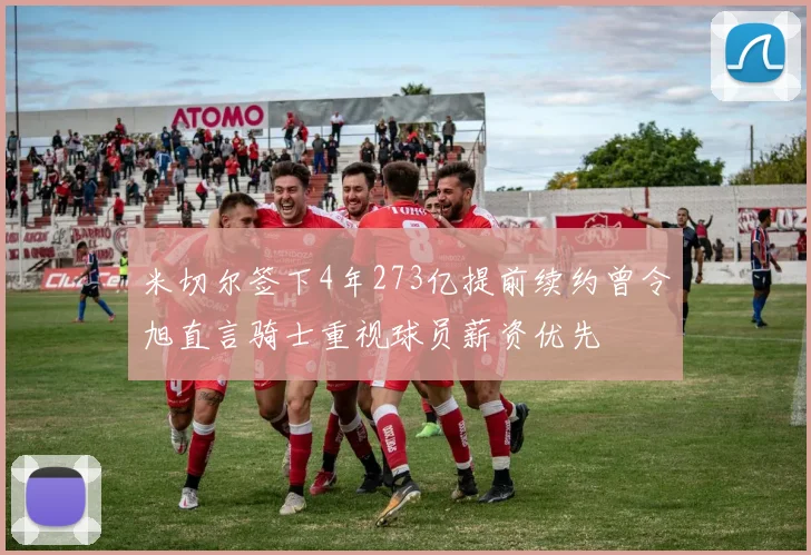 米切尔签下4年273亿提前续约曾令旭直言骑士重视球员薪资优先