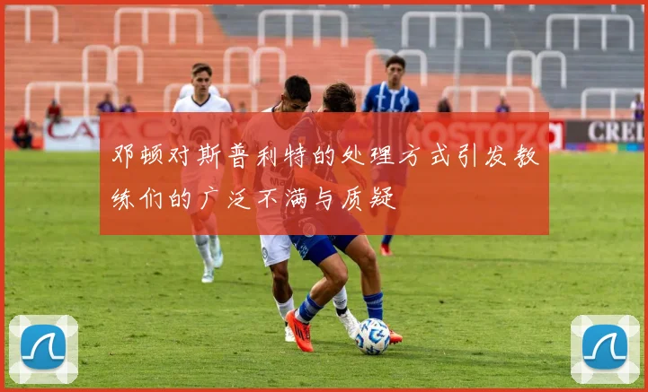 邓顿对斯普利特的处理方式引发教练们的广泛不满与质疑