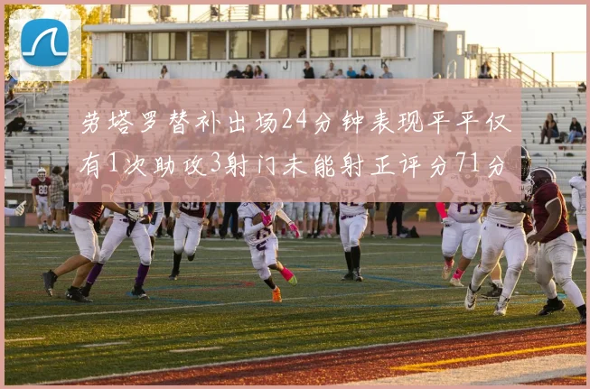 劳塔罗替补出场24分钟表现平平仅有1次助攻3射门未能射正评分71分