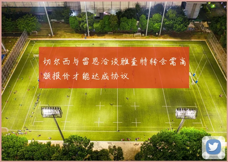 切尔西与雷恩洽谈雅奎特转会需高额报价才能达成协议