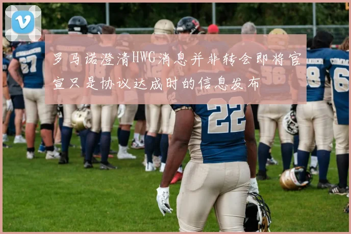 罗马诺澄清HWG消息并非转会即将官宣只是协议达成时的信息发布