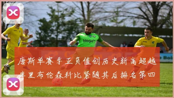 唐斯单赛季正负值创历史新高超越库里布伦森科比紧随其后排名第四